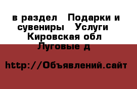  в раздел : Подарки и сувениры » Услуги . Кировская обл.,Луговые д.